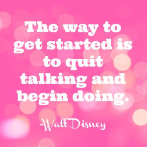 walt disney quote The way to get started is to quit talking and begin ...
