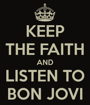 KEEP THE FAITH AND LISTEN TO BON JOVI