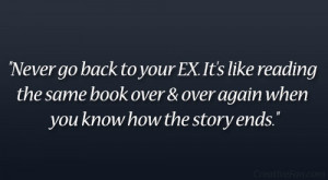 Never go back to your EX. It's like reading the same book over & over ...