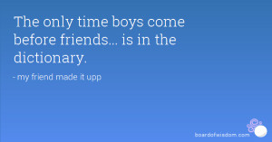 ... time boys come before friends is in the dictionary my friend made it