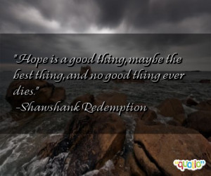 Hope is a good thing, maybe the best thing, and no good thing ever ...