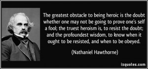 The greatest obstacle to being heroic is the doubt whether one may not ...