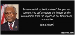 Environmental protection doesn't happen in a vacuum. You can't ...