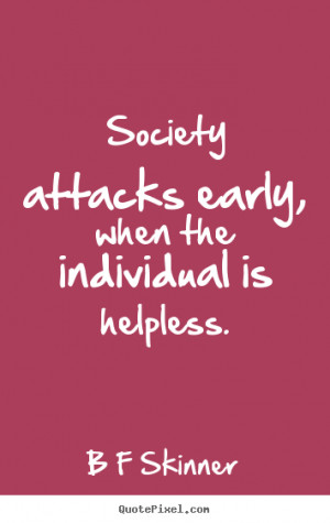 ... quotes - Society attacks early, when the individual.. - Inspirational