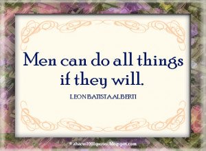 Men can do all things if they will.