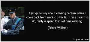 ... want to do, really is spend loads of time cooking. - Prince William