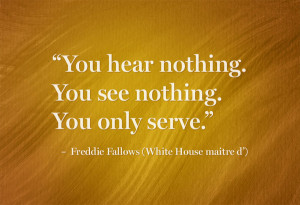 You hear nothing. You see nothing. You only serve.” – Freddie ...