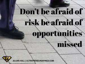 Don't be afraid of risk be afraid of opportunities missed