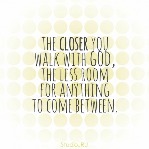 walk close with God. faith. love.