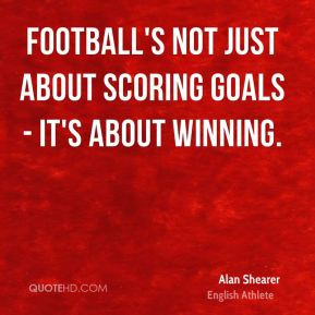 Football's not just about scoring goals - it's about winning. - Alan ...