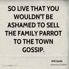 So live that you wouldn't be ashamed to sell the family parrot to the ...