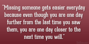 Missing someone gets easier everyday because even though you are one ...