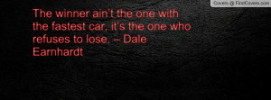 ... fastest car, it’s the one who refuses to lose. – Dale Earnhardt