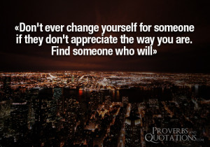 ... don t ever change yourself for someone if they don t appreciate