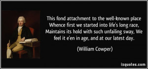 This fond attachment to the well-known place Whence first we started ...