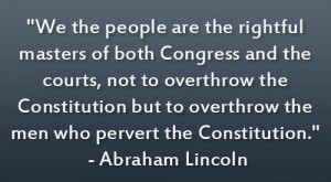 ... overthrow the men who pervert the Constitution.” – Abraham Lincoln