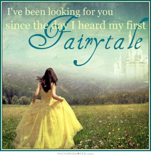 ve been looking for you since the day I heard my first fairy tale ...