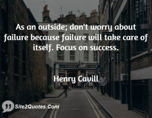 As an outside; don't worry about failure because failure will take ...