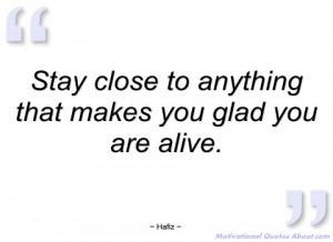 stay close to anything that makes you glad hafiz