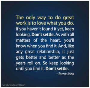 The only way to do great work is to love what you do. Don't settle.