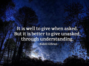 ... asked... But it is better to give unasked... through understanding