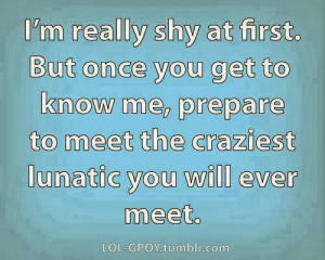 really shy at first. But once you get to know me, prepare to meet ...