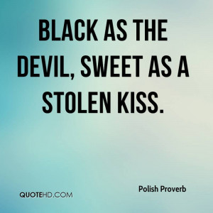 Black as the Devil, sweet as a stolen kiss.