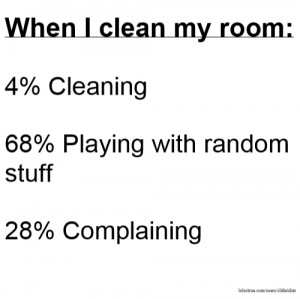 When I clean my room: 4% Cleaning 68% Playing with random stuff 28% ...