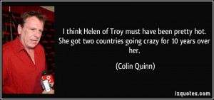 think Helen of Troy must have been pretty hot. She got two countries ...
