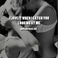 love it when i catch you looking at me