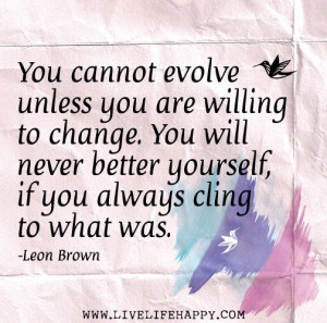 You cannot evolve unless you are willing to change. You will never ...