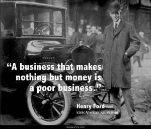 business that makes only money… – Henry Ford