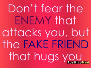 ... fear the enemy that attacks you but the fake friend that hugs you