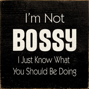 Not Bossy I Just Know What You Should Be Doing