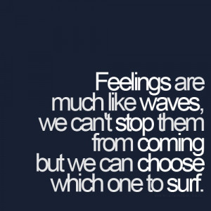 Feelings are much like waves we can’t stop them from coming