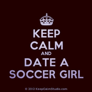 keep calm and date a soccer girl
