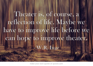 ... life before we can hope to improve theater. - W.R. Inge #theatre #