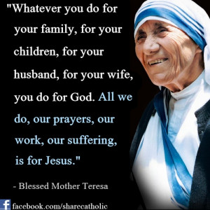 ... our prayers, our work, our suffering, is for Jesus.” - Mother Teresa