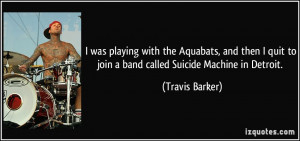 ... quit to join a band called Suicide Machine in Detroit. - Travis Barker