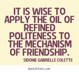 It is wise to apply the oil of refined politeness to the mechanism of