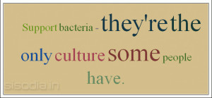 Support bacteria - they're the only culture some people have.