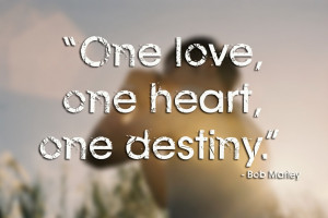 One love, one heart, one destiny.”