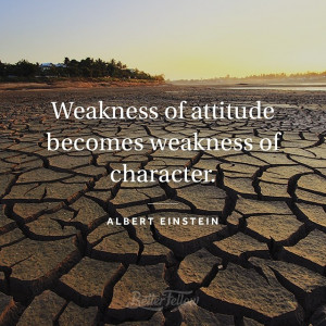 weakness of attitude becomes weakness of character albert einstein ...