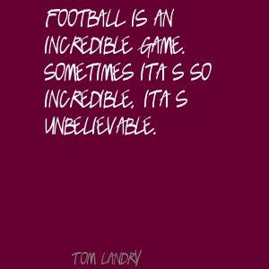 Tom Landry ~ Football is an incredible game.
