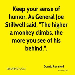 Keep your sense of humor. As General Joe Stillwell said, 