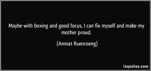 ... focus, I can fix myself and make my mother proud. - Amnat Ruenroeng