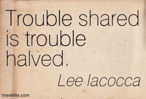 Shared+Humanity+Quotes | ... Iacocca : Trouble shared is trouble ...
