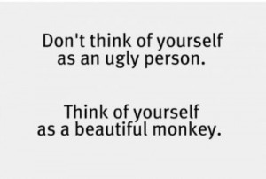 Don’t think of yourself as ugly Funny Quote Picture