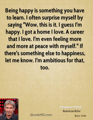 Being happy is something you have to learn. I often surprise myself by ...
