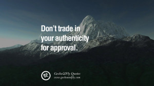 Don’t trade in your authenticity for approval. quote about self ...